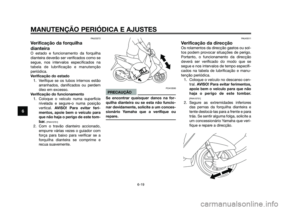 YAMAHA JOG50R 2009  Manual de utilização (in Portuguese) PAU23272
Verificação da forquilha
dianteira
O estado e funcionamento da forquilha
dianteira deverão ser verificados como se
segue, nos intervalos especificados na
tabela de lubrificação e manuten