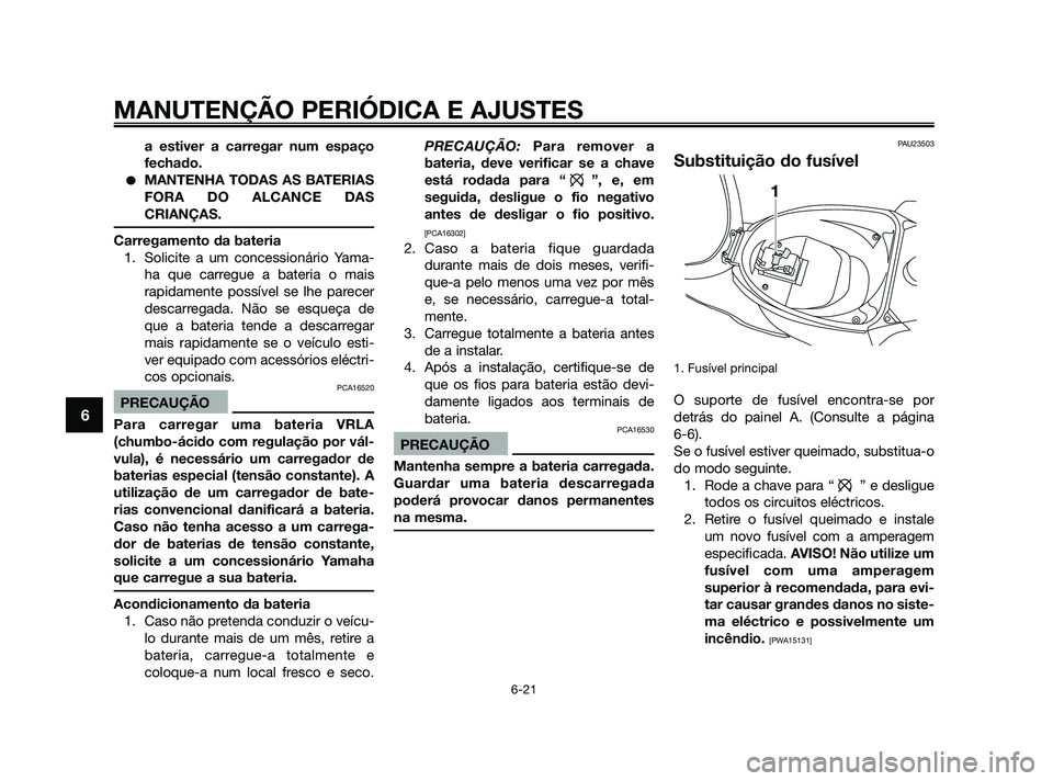 YAMAHA JOG50R 2009  Manual de utilização (in Portuguese) a estiver a carregar num espaço
fechado.
MANTENHA TODAS AS BATERIAS
FORA DO ALCANCE DAS
CRIANÇAS.
Carregamento da bateria
1. Solicite a um concessionário Yama-
ha que carregue a bateria o mais
rap