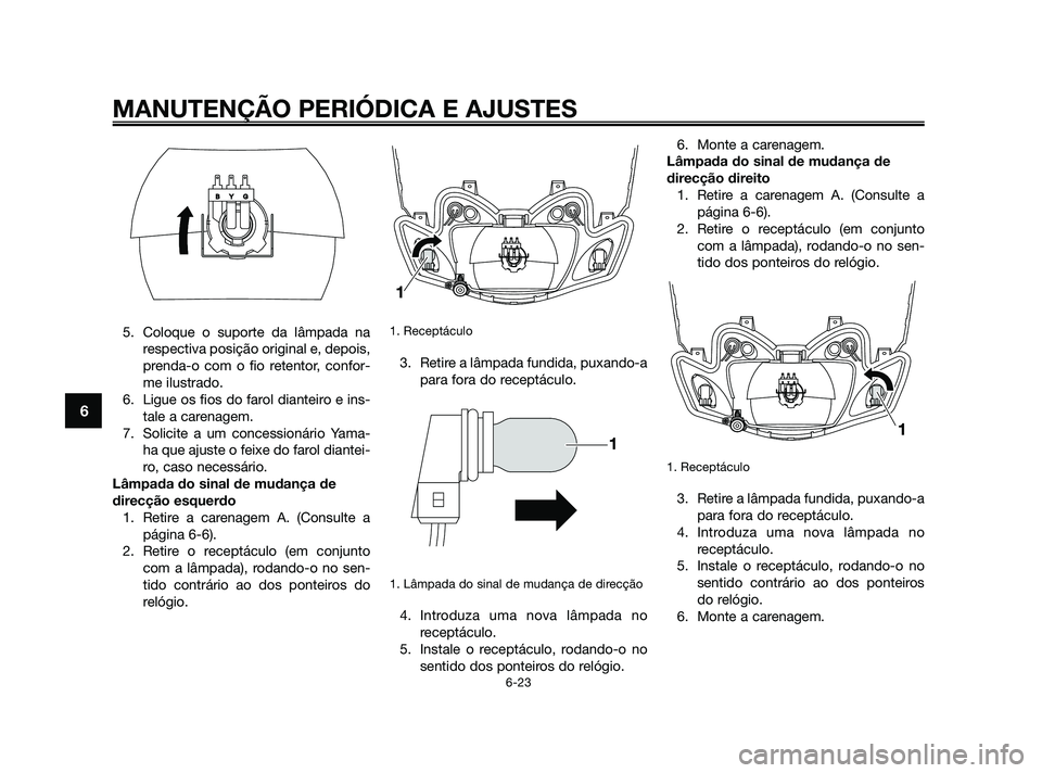 YAMAHA JOG50R 2009  Manual de utilização (in Portuguese) 5. Coloque o suporte da lâmpada na
respectiva posição original e, depois,
prenda-o com o fio retentor, confor-
me ilustrado.
6. Ligue os fios do farol dianteiro e ins-
tale a carenagem.
7. Solicite