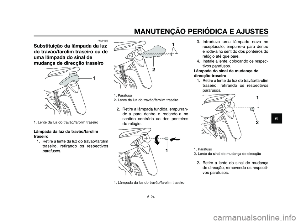 YAMAHA JOG50R 2009  Manual de utilização (in Portuguese) PAUT1923
Substituição da lâmpada da luz
do travão/farolim traseiro ou de
uma lâmpada do sinal de
mudança de direcção traseiro
1. Lente da luz do travão/farolim traseiro
Lâmpada da luz do tra
