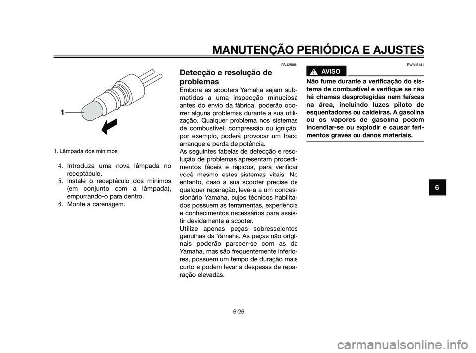 YAMAHA JOG50R 2009  Manual de utilização (in Portuguese) 1. Lâmpada dos mínimos
4. Introduza uma nova lâmpada no
receptáculo.
5. Instale o receptáculo dos mínimos
(em conjunto com a lâmpada),
empurrando-o para dentro.
6. Monte a carenagem.
PAU25881
D
