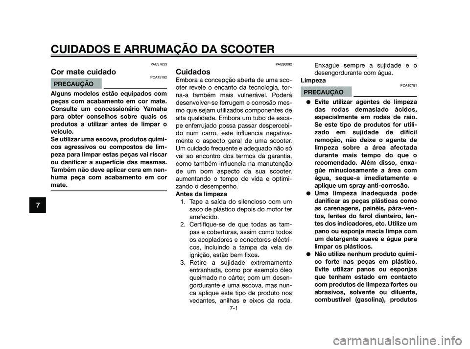 YAMAHA JOG50R 2009  Manual de utilização (in Portuguese) CUIDADOS E ARRUMAÇÃO DA SCOOTER
7-1
7
PAU37833
Cor mate cuidadoPCA15192
PRECAUÇÃO
Alguns modelos estão equipados com
peças com acabamento em cor mate.
Consulte um concessionário Yamaha
para obt