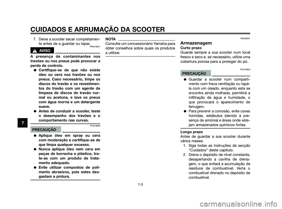 YAMAHA JOG50R 2009  Manual de utilização (in Portuguese) 7. Deixe a scooter secar completamen-te antes de a guardar ou tapar.
PWA10941
s AVISO
A presença de contaminantes nos
travões ou nos pneus pode pr
 ovocar a
perda de controlo.
Certifique-se de que 