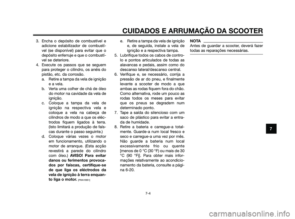 YAMAHA JOG50R 2009  Manual de utilização (in Portuguese) 3. Encha o depósito de combustível eadicione estabilizador de combustí-
vel (se disponível) para evitar que o
depósito enferruje e que o combustí-
vel se deteriore.
4. Execute os passos que se s
