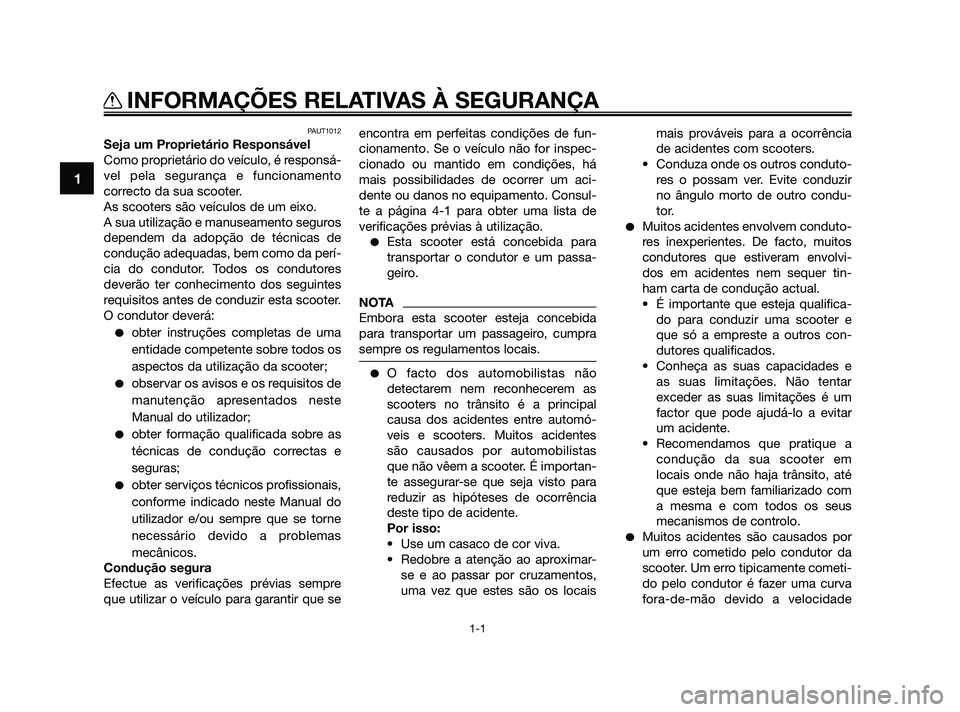 YAMAHA JOG50R 2009  Manual de utilização (in Portuguese) PAUT1012
Seja um Proprietário Responsável
Como proprietário do veículo, é responsá-
vel pela segurança e funcionamento
correcto da sua scooter.
As scooters são veículos de um eixo.
A sua util