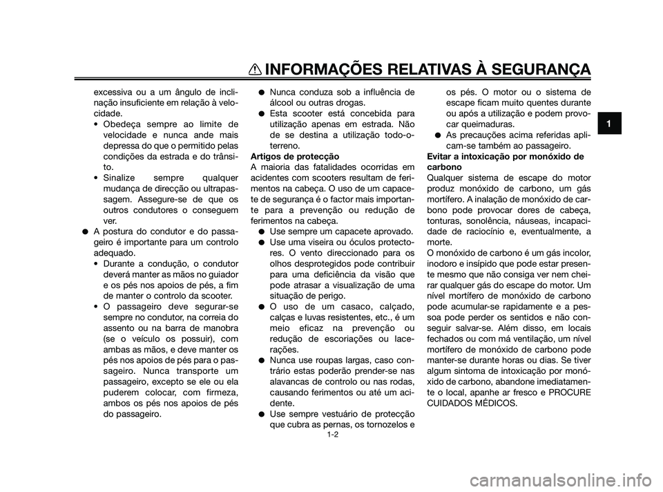 YAMAHA JOG50R 2009  Manual de utilização (in Portuguese) excessiva ou a um ângulo de incli-
nação insuficiente em relação à velo-
cidade.
• Obedeça sempre ao limite de
velocidade e nunca ande mais
depressa do que o permitido pelas
condições da es