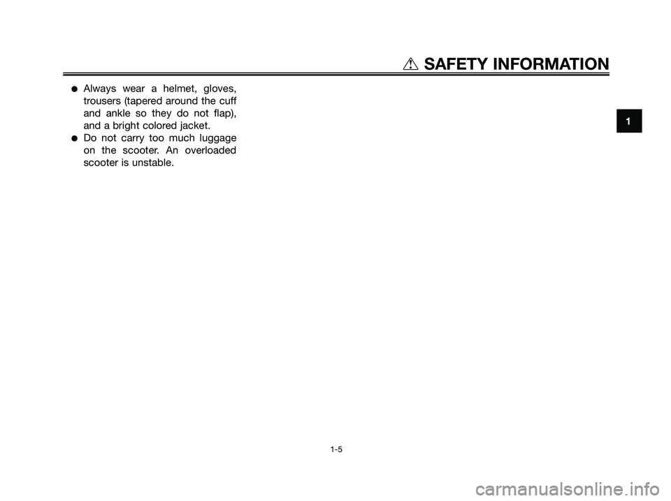 YAMAHA JOG50R 2008 User Guide ●Always wear a helmet, gloves,
trousers (tapered around the cuff
and ankle so they do not flap),
and a bright colored jacket.
●Do not carry too much luggage
on the scooter. An overloaded
scooter i