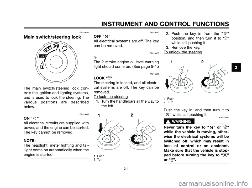 YAMAHA JOG50R 2008 User Guide 
EAU10460
Main switch/steering lock
The main switch/steering lock con-
trols the ignition and lighting systems,
and is used to lock the steering. The
various positions are described
below.
EAU10640
ON