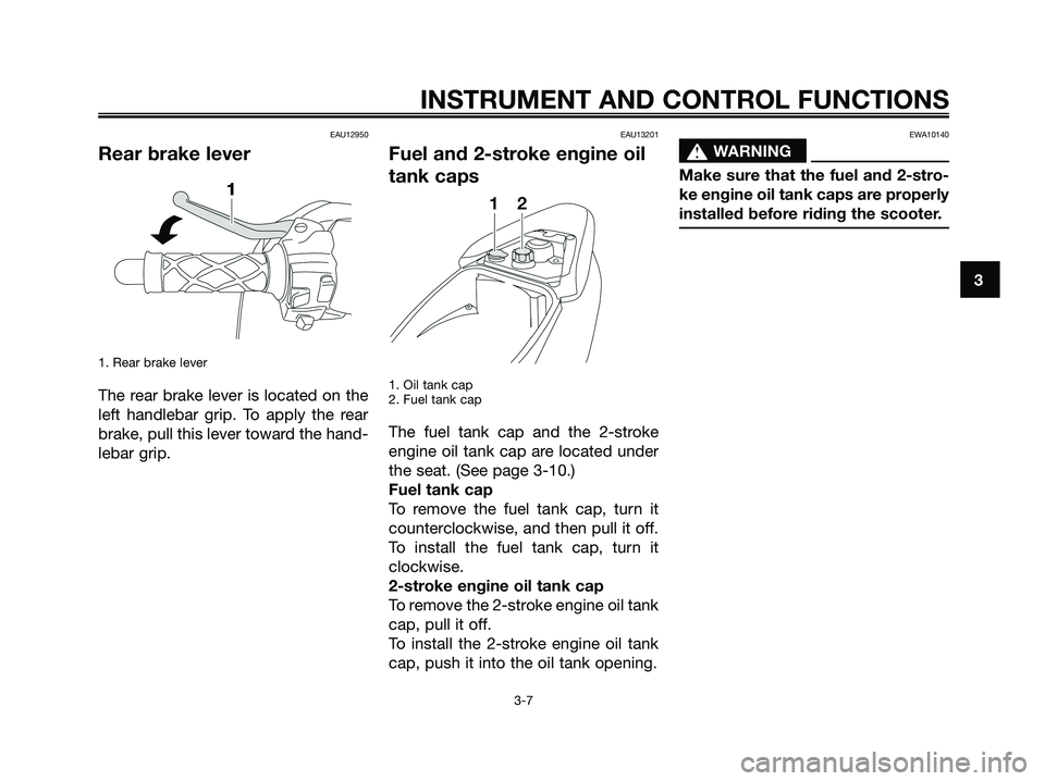 YAMAHA JOG50R 2008 Owners Manual EAU12950
Rear brake lever
1. Rear brake lever
The rear brake lever is located on the
left handlebar grip. To apply the rear
brake, pull this lever toward the hand-
lebar grip.
EAU13201
Fuel and 2-stro YAMAHA JOG50R 2008 Owners Manual EAU12950
Rear brake lever
1. Rear brake lever
The rear brake lever is located on the
left handlebar grip. To apply the rear
brake, pull this lever toward the hand-
lebar grip.
EAU13201
Fuel and 2-stro