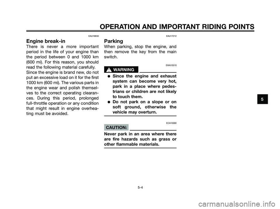 YAMAHA JOG50R 2008 Owners Guide EAU16830
Engine break-in
There is never a more important
period in the life of your engine than
the period between 0 and 1000 km
(600 mi). For this reason, you should
read the following material caref