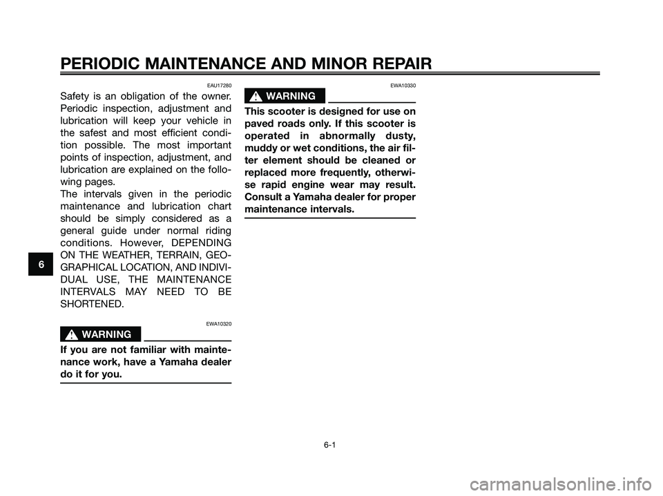 YAMAHA JOG50R 2008 Owners Guide EAU17280
Safety is an obligation of the owner.
Periodic inspection, adjustment and
lubrication will keep your vehicle in
the safest and most efficient condi-
tion possible. The most important
points o