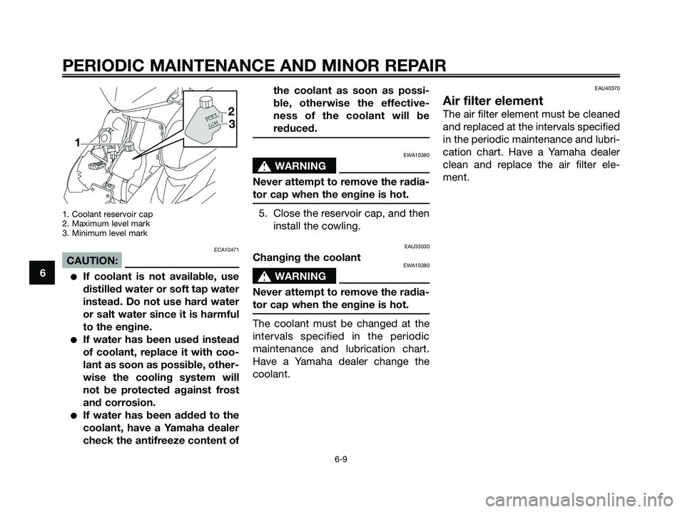 YAMAHA JOG50R 2008 User Guide 1. Coolant reservoir cap
2. Maximum level mark
3. Minimum level mark
ECA10471
CAUTION:
●If coolant is not available, use
distilled water or soft tap water
instead. Do not use hard water
or salt wate YAMAHA JOG50R 2008 User Guide 1. Coolant reservoir cap
2. Maximum level mark
3. Minimum level mark
ECA10471
CAUTION:
●If coolant is not available, use
distilled water or soft tap water
instead. Do not use hard water
or salt wate