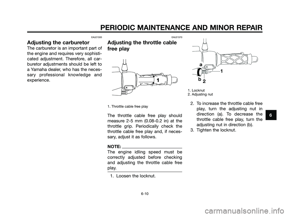 YAMAHA JOG50R 2008 User Guide EAU21300
Adjusting the carburetor
The carburetor is an important part of
the engine and requires very sophisti-
cated adjustment. Therefore, all car-
buretor adjustments should be left to
a Yamaha dea YAMAHA JOG50R 2008 User Guide EAU21300
Adjusting the carburetor
The carburetor is an important part of
the engine and requires very sophisti-
cated adjustment. Therefore, all car-
buretor adjustments should be left to
a Yamaha dea