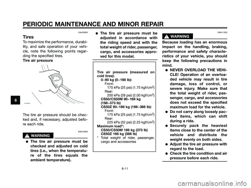 YAMAHA JOG50R 2008 Service Manual EAU33600
Tires
To maximize the performance, durabi-
lity, and safe operation of your vehi-
cle, note the following points regar-
ding the specified tires.
Tire air pressure
The tire air pressure shoul