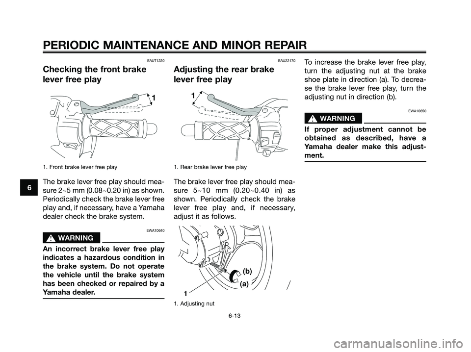 YAMAHA JOG50R 2008 Service Manual EAUT1220
Checking the front brake
lever free play
1. Front brake lever free play
The brake lever free play should mea-
sure 2~5 mm (0.08~0.20 in) as shown.
Periodically check the brake lever free
play