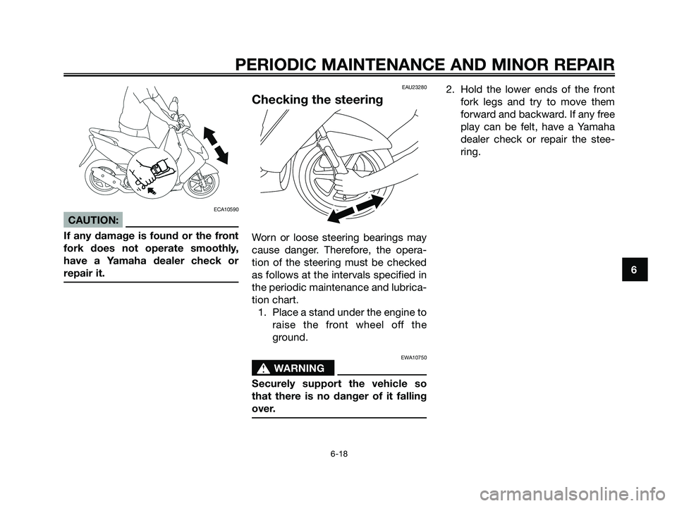 YAMAHA JOG50R 2008 User Guide
ECA10590
CAUTION:
If any damage is found or the front
fork does not operate smoothly,
have a Yamaha dealer check or
repair it.
EAU23280
Checking the steering
Worn or loose steering bearings may
cause YAMAHA JOG50R 2008 User Guide
ECA10590
CAUTION:
If any damage is found or the front
fork does not operate smoothly,
have a Yamaha dealer check or
repair it.
EAU23280
Checking the steering
Worn or loose steering bearings may
cause