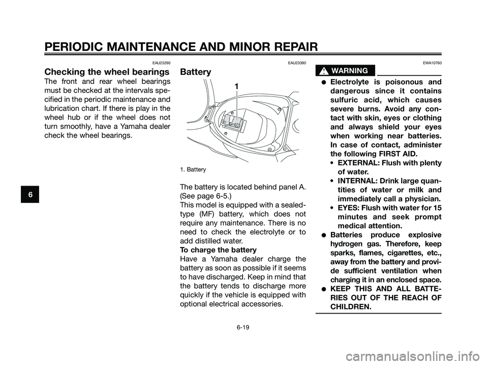 YAMAHA JOG50R 2008 Workshop Manual EAU23290
Checking the wheel bearings
The front and rear wheel bearings
must be checked at the intervals spe-
cified in the periodic maintenance and
lubrication chart. If there is play in the
wheel hub