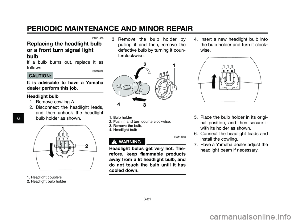 YAMAHA JOG50R 2008 Owners Manual EAUS1430
Replacing the headlight bulb
or a front turn signal light
bulb
If a bulb burns out, replace it as
follows.
ECA10670
CAUTION:
It is advisable to have a Yamaha
dealer perform this job.
Headligh YAMAHA JOG50R 2008 Owners Manual EAUS1430
Replacing the headlight bulb
or a front turn signal light
bulb
If a bulb burns out, replace it as
follows.
ECA10670
CAUTION:
It is advisable to have a Yamaha
dealer perform this job.
Headligh