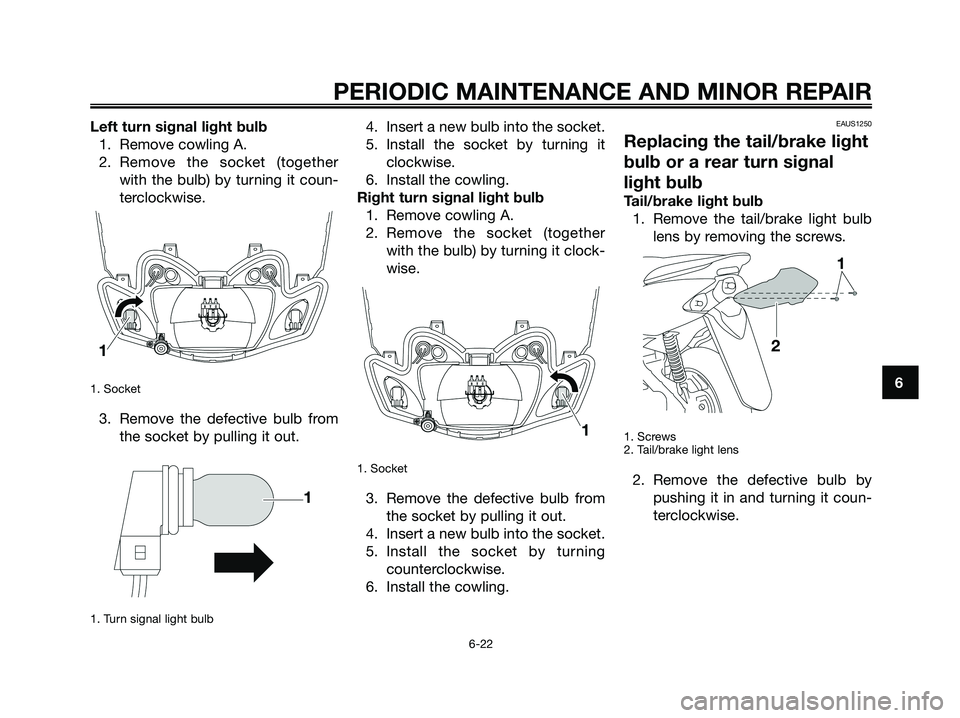 YAMAHA JOG50R 2008 Owners Manual Left turn signal light bulb
1. Remove cowling A.
2. Remove the socket (together
with the bulb) by turning it coun-
terclockwise.
1. Socket
3. Remove the defective bulb from
the socket by pulling it ou YAMAHA JOG50R 2008 Owners Manual Left turn signal light bulb
1. Remove cowling A.
2. Remove the socket (together
with the bulb) by turning it coun-
terclockwise.
1. Socket
3. Remove the defective bulb from
the socket by pulling it ou