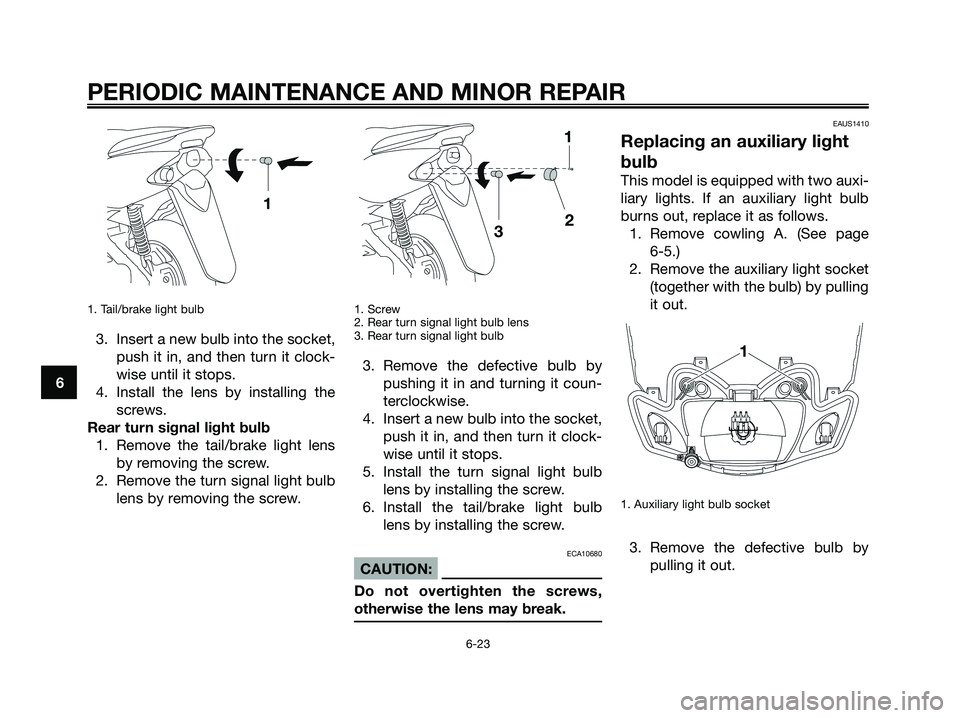 YAMAHA JOG50R 2008 Owners Manual 1. Tail/brake light bulb
3. Insert a new bulb into the socket,
push it in, and then turn it clock-
wise until it stops.
4. Install the lens by installing the
screws.
Rear turn signal light bulb
1. Rem YAMAHA JOG50R 2008 Owners Manual 1. Tail/brake light bulb
3. Insert a new bulb into the socket,
push it in, and then turn it clock-
wise until it stops.
4. Install the lens by installing the
screws.
Rear turn signal light bulb
1. Rem