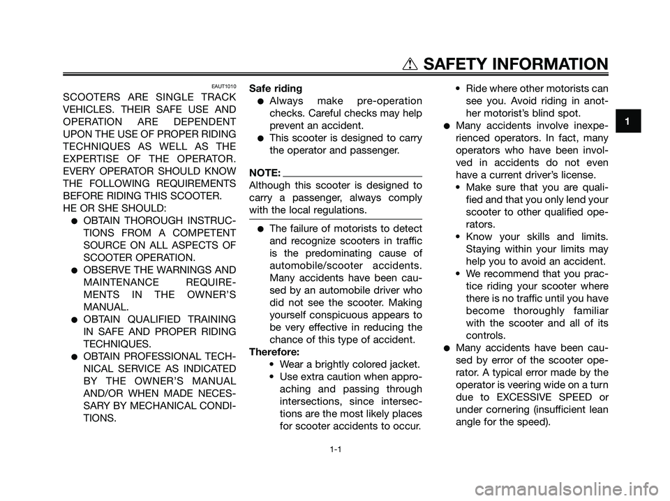 YAMAHA JOG50R 2008  Owners Manual EAUT1010
SCOOTERS ARE SINGLE TRACK
VEHICLES. THEIR SAFE USE AND
OPERATION ARE DEPENDENT
UPON THE USE OF PROPER RIDING
TECHNIQUES AS WELL AS THE
EXPERTISE OF THE OPERATOR.
EVERY OPERATOR SHOULD KNOW
TH