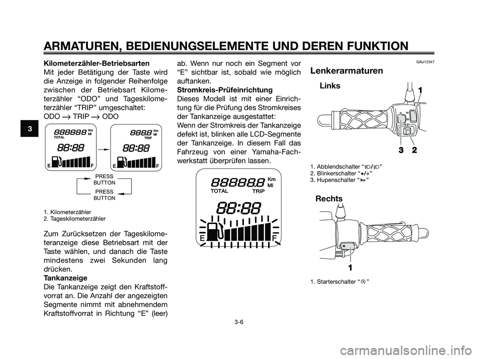 YAMAHA JOG50R 2008 Betriebsanleitungen (in German) Kilometerzähler-Betriebsarten
Mit jeder Betätigung der Taste wird
die Anzeige in folgender Reihenfolge
zwischen der Betriebsart Kilome-
terzähler “ODO” und Tageskilome-
terzähler “TRIP” um YAMAHA JOG50R 2008 Betriebsanleitungen (in German) Kilometerzähler-Betriebsarten
Mit jeder Betätigung der Taste wird
die Anzeige in folgender Reihenfolge
zwischen der Betriebsart Kilome-
terzähler “ODO” und Tageskilome-
terzähler “TRIP” um