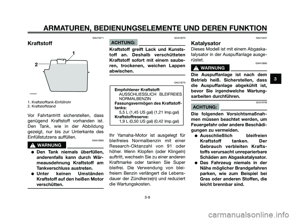 YAMAHA JOG50R 2008 Betriebsanleitungen (in German) GAU13211
Kraftstoff
1. Kraftstofftank-Einfüllrohr
2. Kraftstoffstand
Vor Fahrtantritt sicherstellen, dass
genügend Kraftstoff vorhanden ist.
Den Tank, wie in der Abbildung
gezeigt, nur bis zur Unter YAMAHA JOG50R 2008 Betriebsanleitungen (in German) GAU13211
Kraftstoff
1. Kraftstofftank-Einfüllrohr
2. Kraftstoffstand
Vor Fahrtantritt sicherstellen, dass
genügend Kraftstoff vorhanden ist.
Den Tank, wie in der Abbildung
gezeigt, nur bis zur Unter