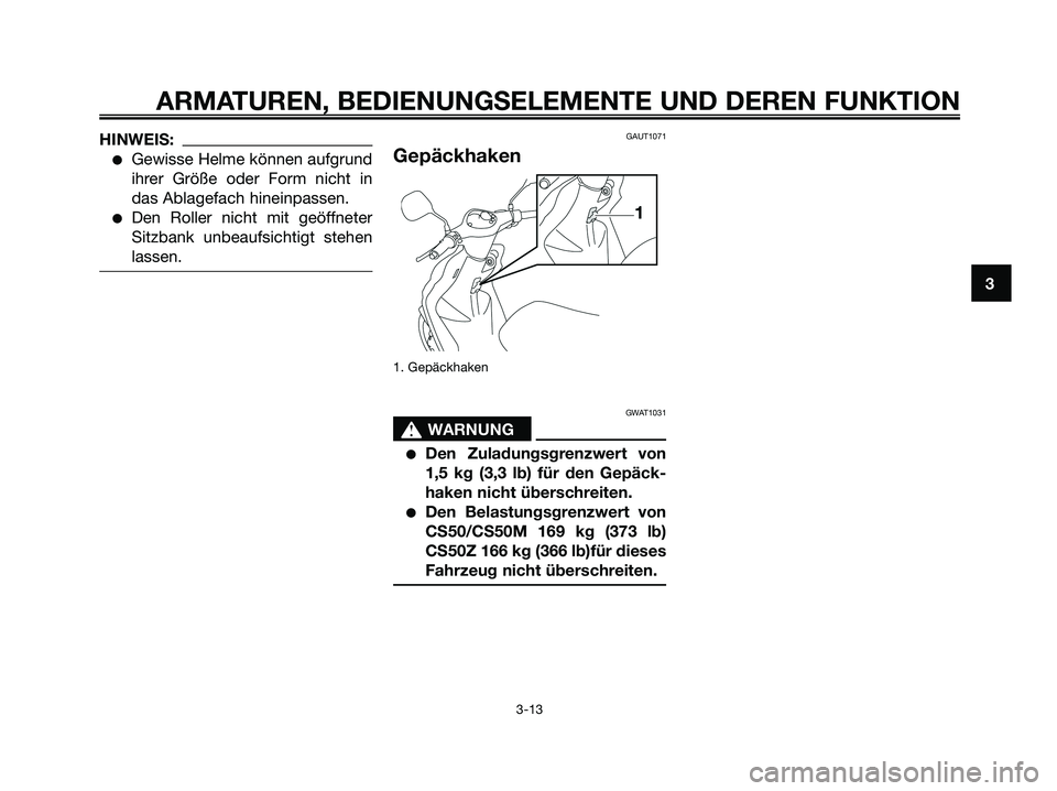 YAMAHA JOG50R 2008 Betriebsanleitungen (in German) HINWEIS:
●Gewisse Helme können aufgrund
ihrer Größe oder Form nicht in
das Ablagefach hineinpassen.
●Den Roller nicht mit geöffneter
Sitzbank unbeaufsichtigt stehen
lassen.
GAUT1071
Gepäckhak YAMAHA JOG50R 2008 Betriebsanleitungen (in German) HINWEIS:
●Gewisse Helme können aufgrund
ihrer Größe oder Form nicht in
das Ablagefach hineinpassen.
●Den Roller nicht mit geöffneter
Sitzbank unbeaufsichtigt stehen
lassen.
GAUT1071
Gepäckhak