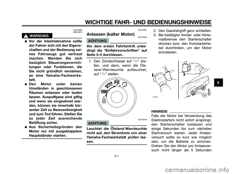 YAMAHA JOG50R 2008  Betriebsanleitungen (in German) GAU15980
GWA10870
s s
WARNUNG
●Vor der Inbetriebnahme sollte
der Fahrer sich mit den Eigens-
chaften und der Bedienung sei-
nes Fahrzeugs gut vertraut
machen. Wenden Sie sich
bezüglich Steuerungsvo