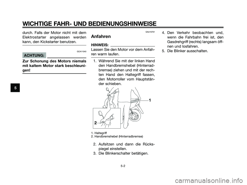YAMAHA JOG50R 2008  Betriebsanleitungen (in German) durch. Falls der Motor nicht mit dem
Elektrostarter angelassen werden
kann, den Kickstarter benutzen.
GCA11040
ACHTUNG:
Zur Schonung des Motors niemals
mit kaltem Motor stark beschleuni-
gen!
GAU16761