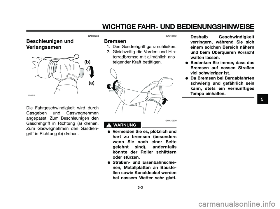 YAMAHA JOG50R 2008  Betriebsanleitungen (in German) GAU16780
Beschleunigen und
Verlangsamen
Die Fahrgeschwindigkeit wird durch
Gasgeben und Gaswegnehmen
angepasst. Zum Beschleunigen den
Gasdrehgriff in Richtung (a) drehen.
Zum Gaswegnehmen den Gasdreh-