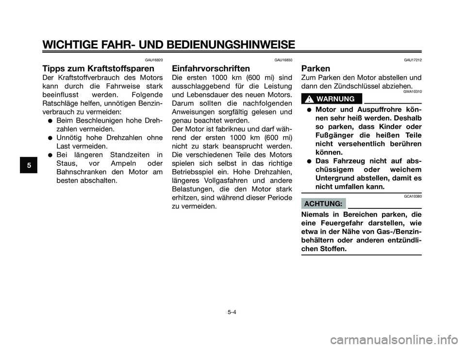 YAMAHA JOG50R 2008  Betriebsanleitungen (in German) GAU16820
Tipps zum Kraftstoffsparen
Der Kraftstoffverbrauch des Motors
kann durch die Fahrweise stark
beeinflusst werden. Folgende
Ratschläge helfen, unnötigen Benzin-
verbrauch zu vermeiden:
●Bei