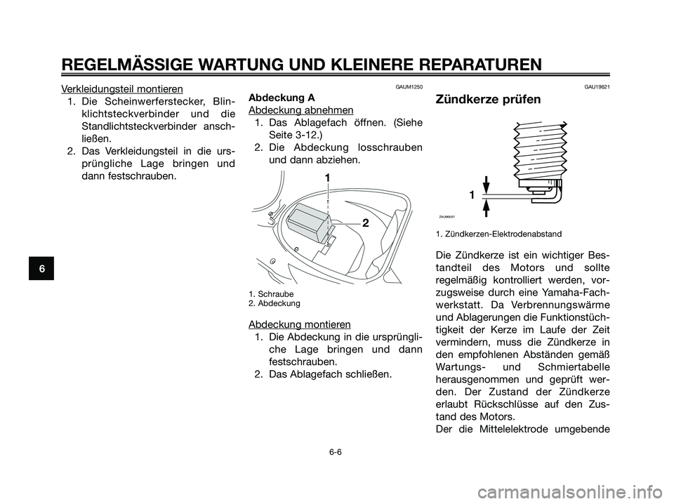 YAMAHA JOG50R 2008  Betriebsanleitungen (in German) Verkleidungsteil montieren
1. Die Scheinwerferstecker, Blin-
klichtsteckverbinder und die
Standlichtsteckverbinder ansch-
ließen.
2. Das Verkleidungsteil in die urs-
prüngliche Lage bringen und
dann