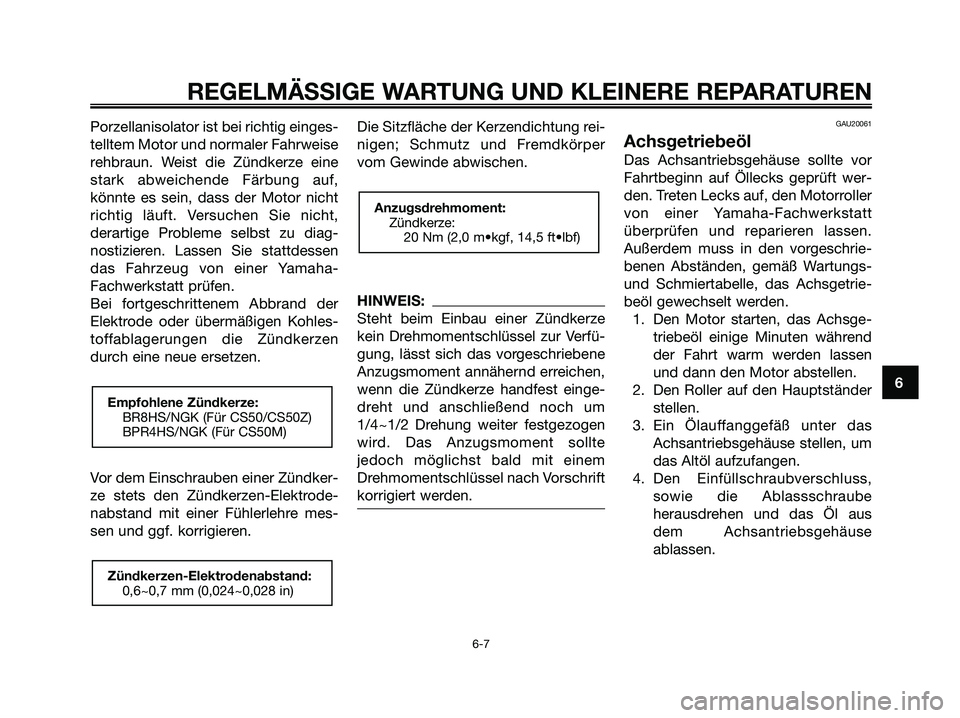 YAMAHA JOG50R 2008  Betriebsanleitungen (in German) Porzellanisolator ist bei richtig einges-
telltem Motor und normaler Fahrweise
rehbraun. Weist die Zündkerze eine
stark abweichende Färbung auf,
könnte es sein, dass der Motor nicht
richtig läuft.