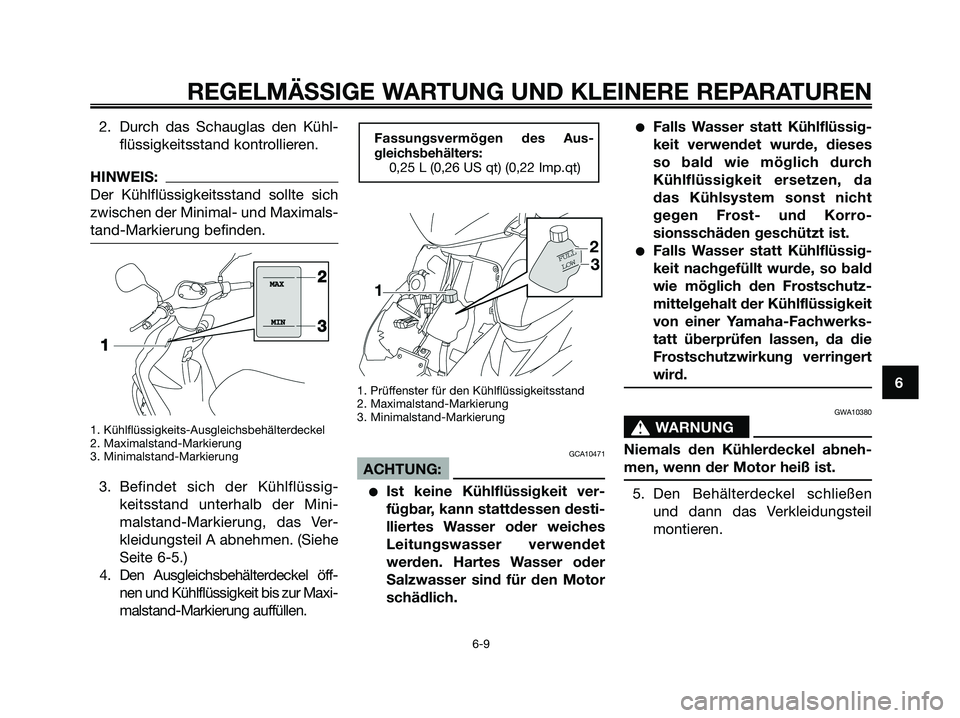 YAMAHA JOG50R 2008  Betriebsanleitungen (in German) 2. Durch das Schauglas den Kühl-
flüssigkeitsstand kontrollieren.
HINWEIS:
Der Kühlflüssigkeitsstand sollte sich
zwischen der Minimal- und Maximals-
tand-Markierung befinden.
1. Kühlflüssigkeits