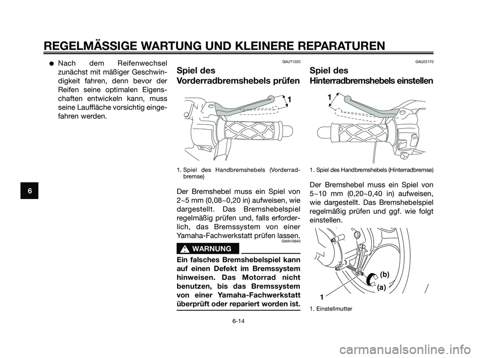 YAMAHA JOG50R 2008  Betriebsanleitungen (in German) ●Nach dem Reifenwechsel
zunächst mit mäßiger Geschwin-
digkeit fahren, denn bevor der
Reifen seine optimalen Eigens-
chaften entwickeln kann, muss
seine Lauffläche vorsichtig einge-
fahren werde