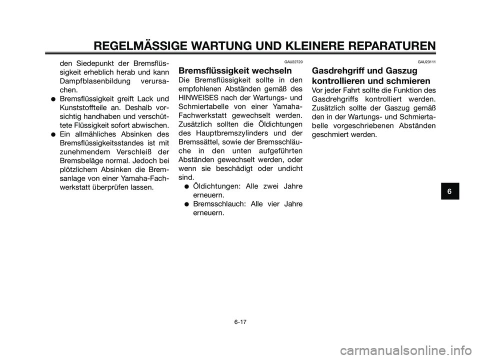 YAMAHA JOG50R 2008  Betriebsanleitungen (in German) REGELMÄSSIGE WARTUNG UND KLEINERE REPARATUREN
6-17
6 den Siedepunkt der Bremsflüs-
sigkeit erheblich herab und kann
Dampfblasenbildung verursa-
chen.
●Bremsflüssigkeit greift Lack und
Kunststofft