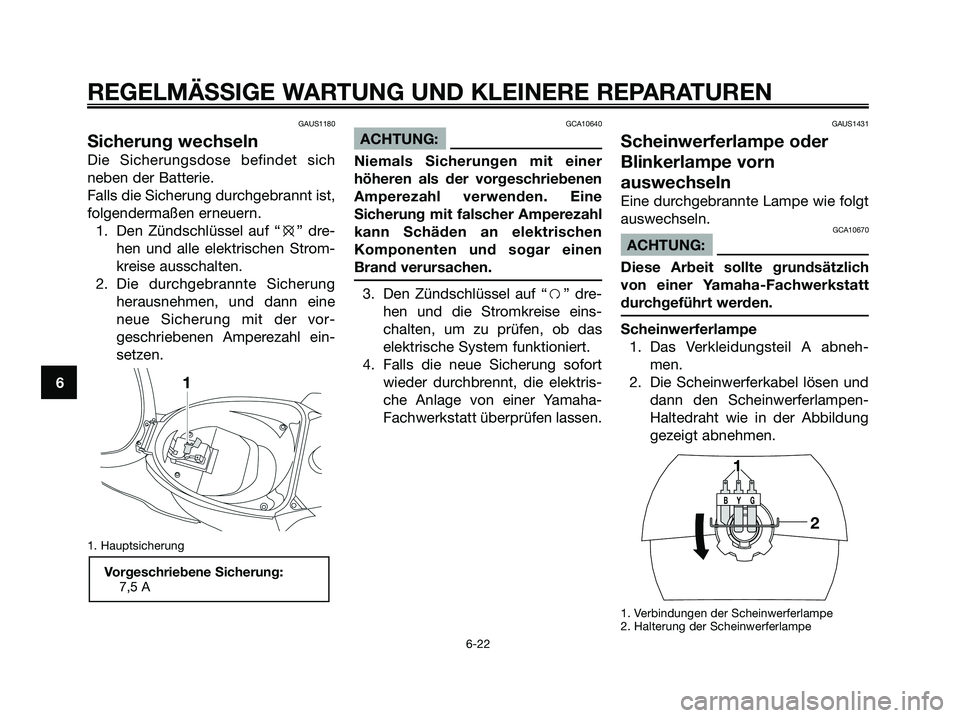 YAMAHA JOG50R 2008  Betriebsanleitungen (in German) GAUS1180
Sicherung wechseln
Die Sicherungsdose befindet sich
neben der Batterie.
Falls die Sicherung durchgebrannt ist,
folgendermaßen erneuern.
1. Den Zündschlüssel auf “e” dre-
hen und alle e