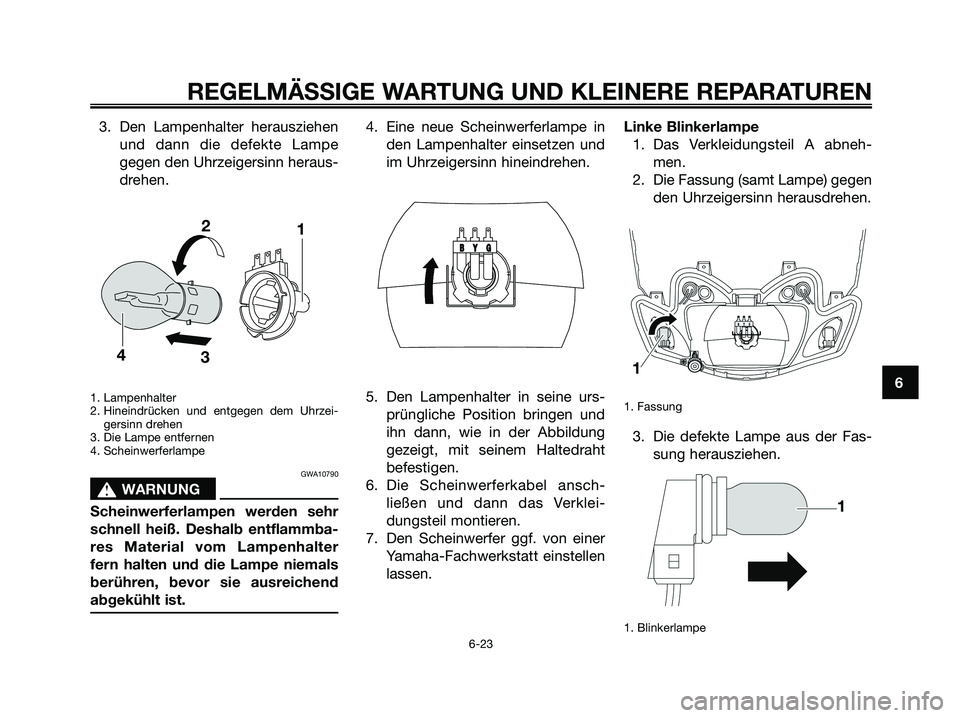 YAMAHA JOG50R 2008  Betriebsanleitungen (in German) 3. Den Lampenhalter herausziehen
und dann die defekte Lampe
gegen den Uhrzeigersinn heraus-
drehen.
1. Lampenhalter 
2. Hineindrücken und entgegen dem Uhrzei-
gersinn drehen  
3. Die Lampe entfernen 