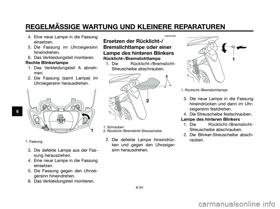 YAMAHA JOG50R 2008  Betriebsanleitungen (in German) 4. Eine neue Lampe in die Fassung
einsetzen.
5. Die Fassung im Uhrzeigersinn
hineindrehen.
6. Das Verkleidungsteil montieren.
Rechte Blinkerlampe
1. Das Verkleidungsteil A abneh-
men.
2. Die Fassung (