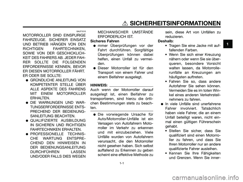 YAMAHA JOG50R 2008  Betriebsanleitungen (in German) GAUT1010
MOTORROLLER SIND EINSPURIGE
FAHRZEUGE. SICHERER EINSATZ
UND BETRIEB HÄNGEN VON DEN
RICHTIGEN FAHRTECHNIKEN,
SOWIE VON DER GESCHICKLICH-
KEIT DES FAHRERS AB. JEDER FAH-
RER SOLLTE DIE FOLGEND