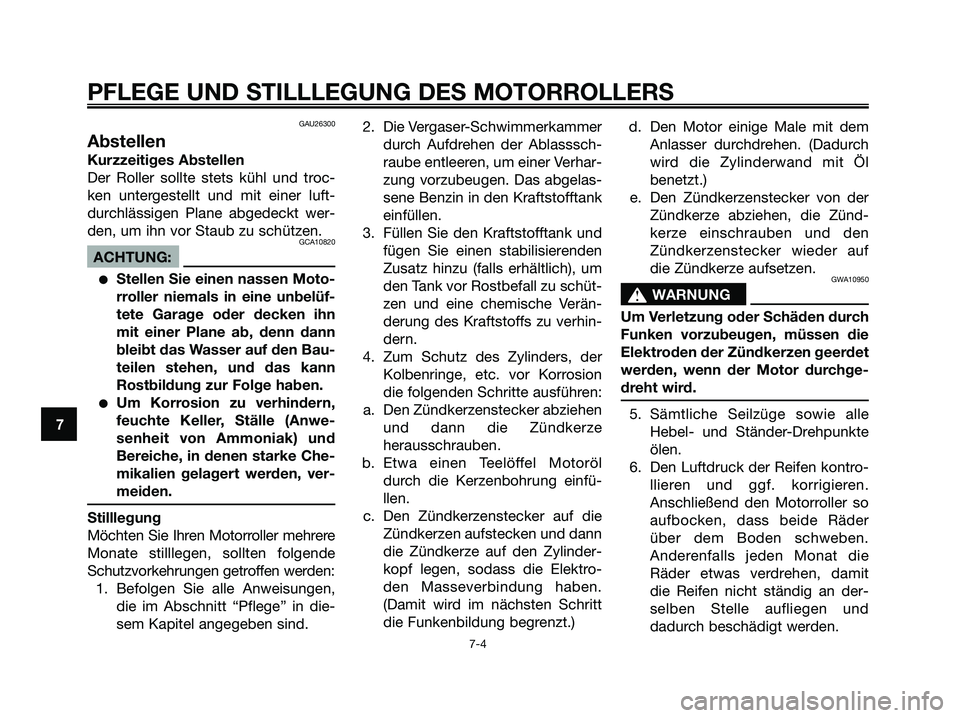 YAMAHA JOG50R 2008  Betriebsanleitungen (in German) GAU26300
Abstellen
Kurzzeitiges Abstellen
Der Roller sollte stets kühl und troc-
ken untergestellt und mit einer luft-
durchlässigen Plane abgedeckt wer-
den, um ihn vor Staub zu schützen.
GCA10820