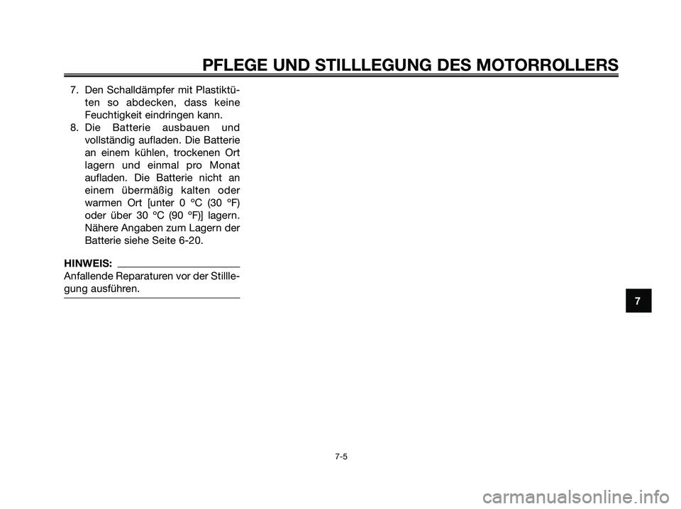 YAMAHA JOG50R 2008  Betriebsanleitungen (in German) 7. Den Schalldämpfer mit Plastiktü-
ten so abdecken, dass keine
Feuchtigkeit eindringen kann.
8. Die Batterie ausbauen und
vollständig aufladen. Die Batterie
an einem kühlen, trockenen Ort
lagern 
