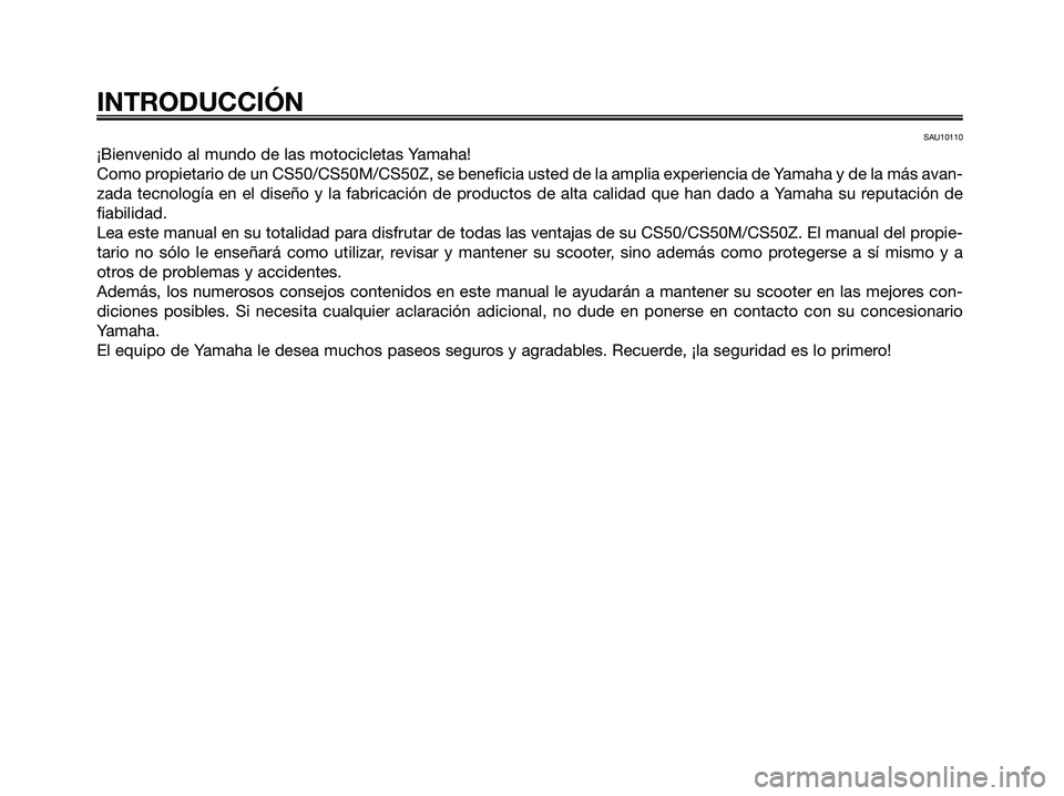 YAMAHA JOG50R 2008  Manuale de Empleo (in Spanish) SAU10110
¡Bienvenido al mundo de las motocicletas Yamaha!
Como propietario de un CS50/CS50M/CS50Z, se beneficia usted de la amplia experiencia de Yamaha y de la más avan-
zada tecnología en el dise