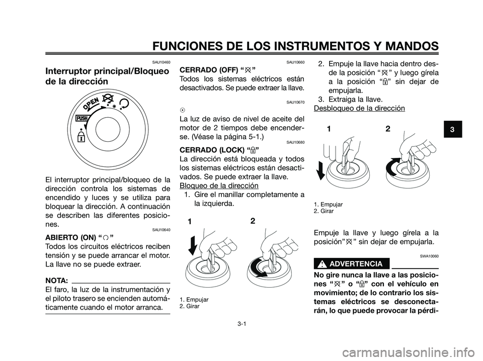 YAMAHA JOG50R 2008  Manuale de Empleo (in Spanish) SAU10460
Interruptor principal/Bloqueo
de la dirección
El interruptor principal/bloqueo de la
dirección controla los sistemas de
encendido y luces y se utiliza para
bloquear la dirección. A continu