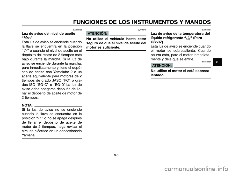 YAMAHA JOG50R 2008  Manuale de Empleo (in Spanish) SAU11180
Luz de aviso del nivel de aceite
“
z”
Esta luz de aviso se enciende cuando
la llave se encuentra en la posición
“f” o cuando el nivel de aceite en el
depósito del motor de 2 tiempos