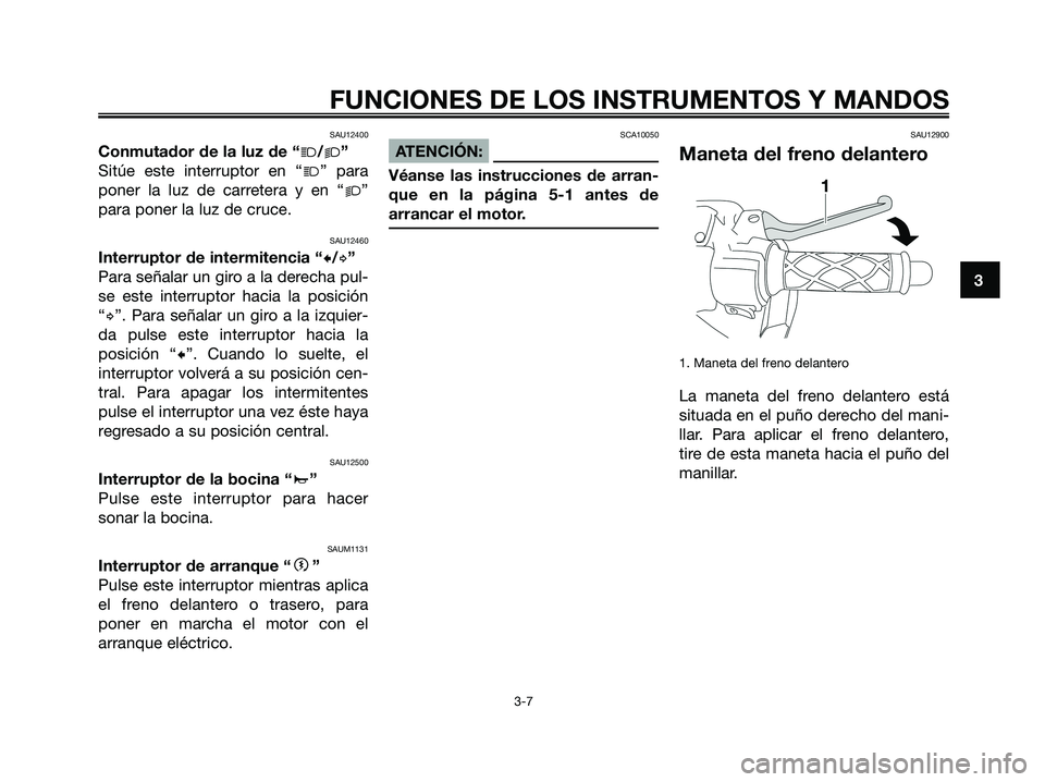 YAMAHA JOG50R 2008  Manuale de Empleo (in Spanish) SAU12400
Conmutador de la luz de “j/k”
Sitúe este interruptor en “j” para
poner la luz de carretera y en “k”
para poner la luz de cruce.
SAU12460
Interruptor de intermitencia “c/d”
Pa