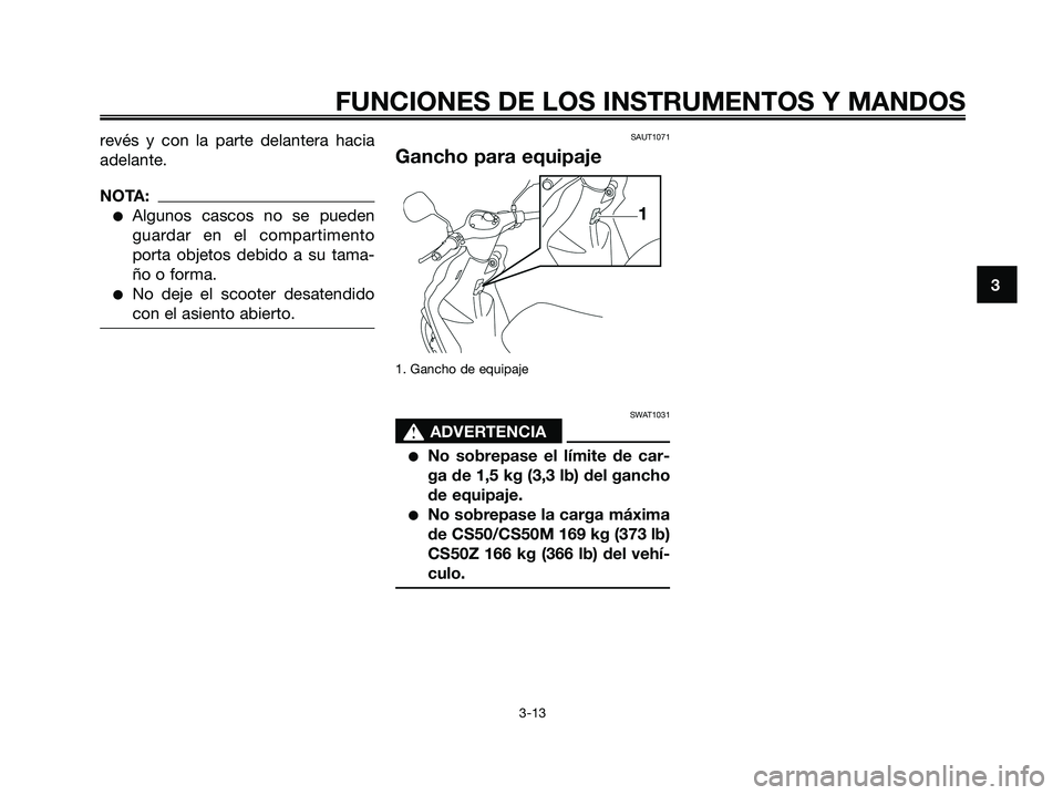 YAMAHA JOG50R 2008  Manuale de Empleo (in Spanish) revés y con la parte delantera hacia
adelante.
NOTA:
●Algunos cascos no se pueden
guardar en el compartimento
porta objetos debido a su tama-
ño o forma.
●No deje el scooter desatendido
con el a