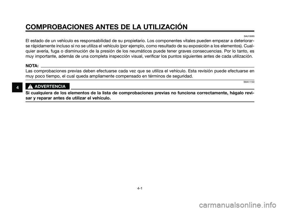 YAMAHA JOG50R 2008  Manuale de Empleo (in Spanish) SAU15593
El estado de un vehículo es responsabilidad de su propietario. Los componentes vitales pueden empezar a deteriorar-
se rápidamente incluso si no se utiliza el vehículo (por ejemplo, como r
