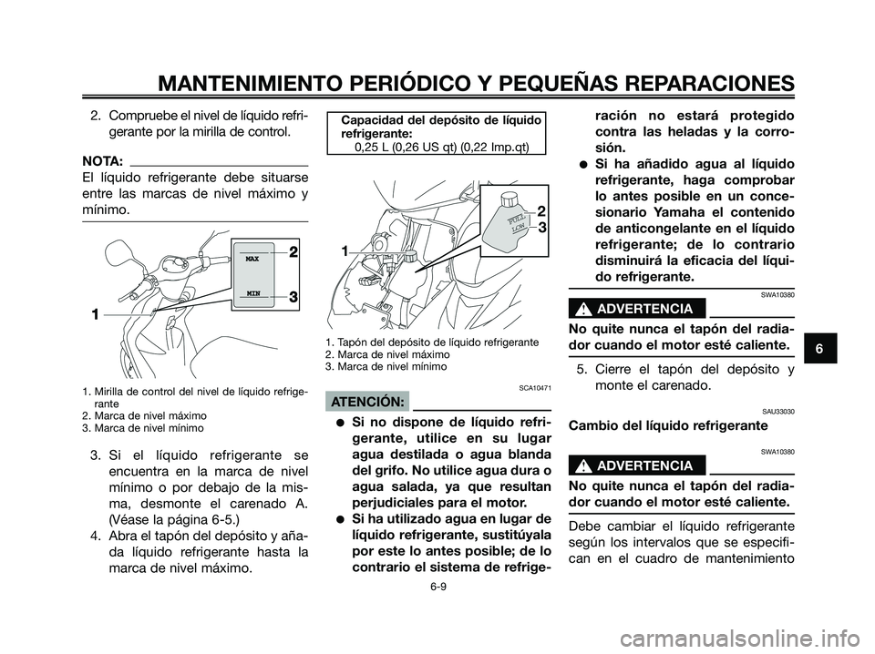 YAMAHA JOG50R 2008 Manuale de Empleo (in Spanish) 2. Compruebe el nivel de líquido refri-
gerante por la mirilla de control.
NOTA:
El líquido refrigerante debe situarse
entre las marcas de nivel máximo y
mínimo.
1. Mirilla de control del nivel de YAMAHA JOG50R 2008 Manuale de Empleo (in Spanish) 2. Compruebe el nivel de líquido refri-
gerante por la mirilla de control.
NOTA:
El líquido refrigerante debe situarse
entre las marcas de nivel máximo y
mínimo.
1. Mirilla de control del nivel de
